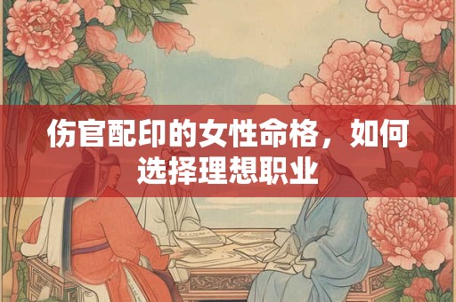伤官配印的女性命格，如何选择理想职业