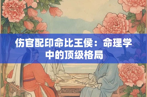 伤官见官若无财星，是否注定祸患 财星的作用何在