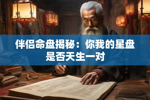 伴侣命盘揭秘：你我的星盘是否天生一对