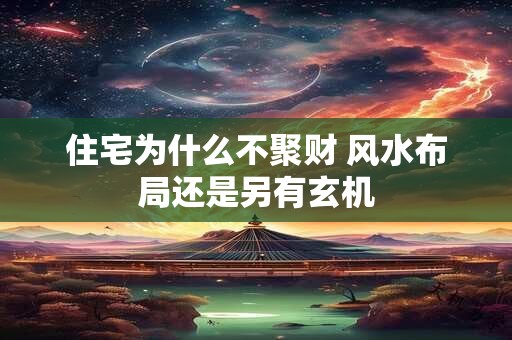 住宅为什么不聚财 风水布局还是另有玄机
