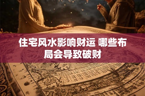 住宅风水影响财运 哪些布局会导致破财