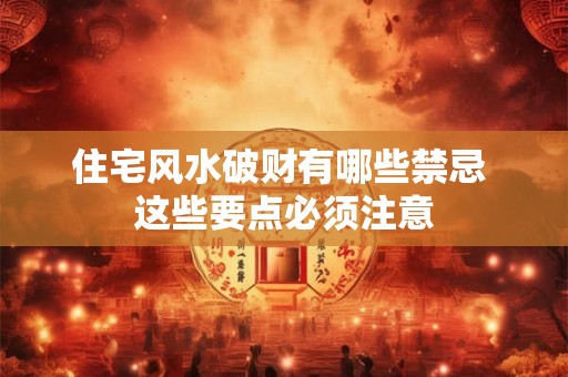 住宅风水破财有哪些禁忌 这些要点必须注意
