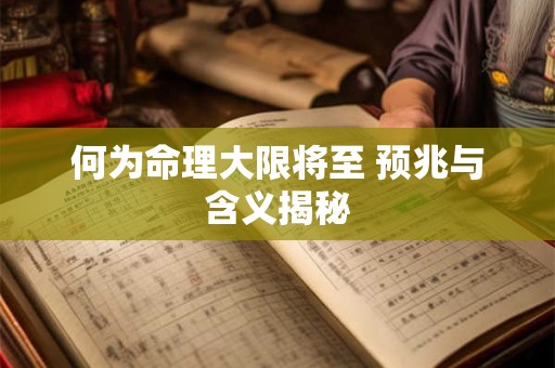 何为命理大限将至 预兆与含义揭秘