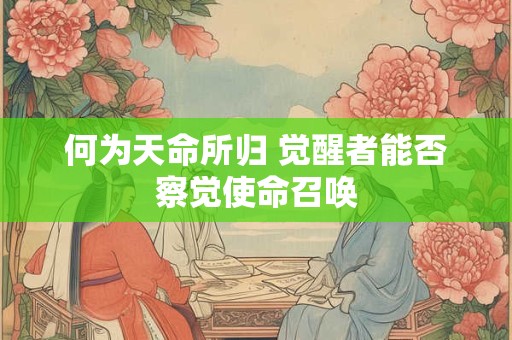 何为天命所归 觉醒者能否察觉使命召唤