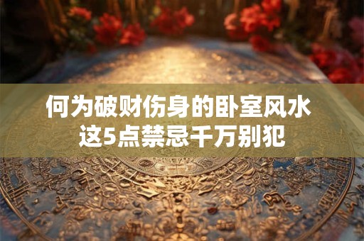何为破财伤身的卧室风水 这5点禁忌千万别犯