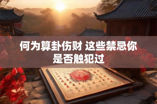 何为算卦伤财 这些禁忌你是否触犯过