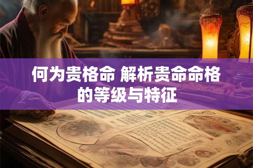何为贵格命 解析贵命命格的等级与特征
