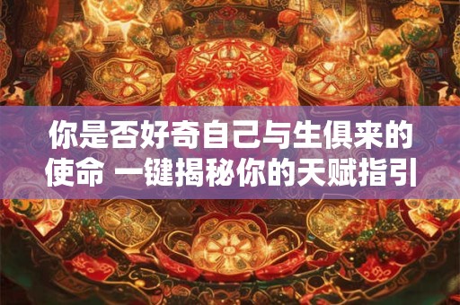 你是否好奇自己与生俱来的使命 一键揭秘你的天赋指引