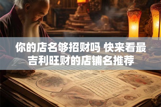 你的店名够招财吗 快来看最吉利旺财的店铺名推荐