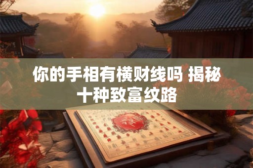 你的手相有横财线吗 揭秘十种致富纹路