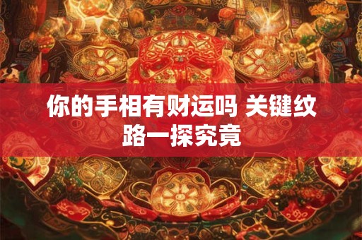 你的手相有财运吗 关键纹路一探究竟