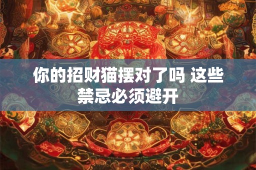 你的招财猫摆对了吗 这些禁忌必须避开