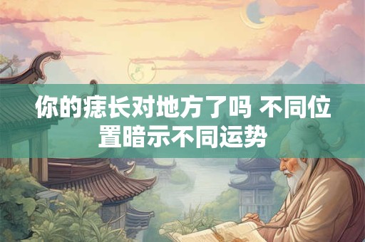 你的痣长对地方了吗 不同位置暗示不同运势