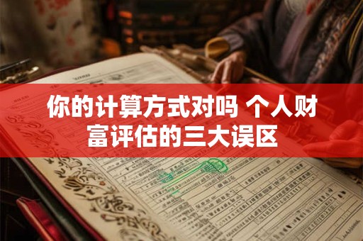 你的计算方式对吗 个人财富评估的三大误区