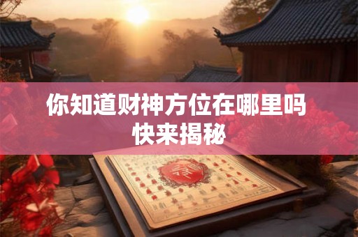 你知道财神方位在哪里吗 快来揭秘
