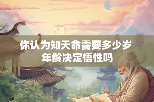 你认为知天命需要多少岁 年龄决定悟性吗