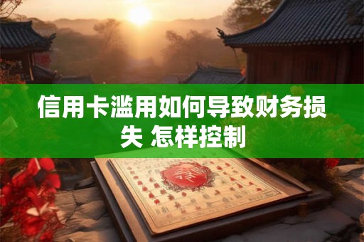 信用卡滥用如何导致财务损失 怎样控制