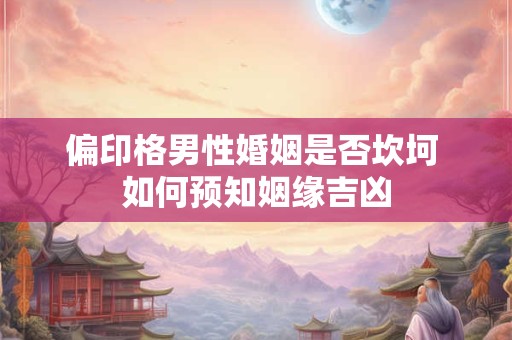 偏印格男性婚姻是否坎坷 如何预知姻缘吉凶