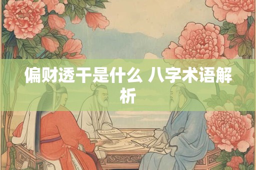 偏财透干是什么 八字术语解析