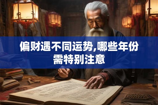 偏财遇不同运势,哪些年份需特别注意