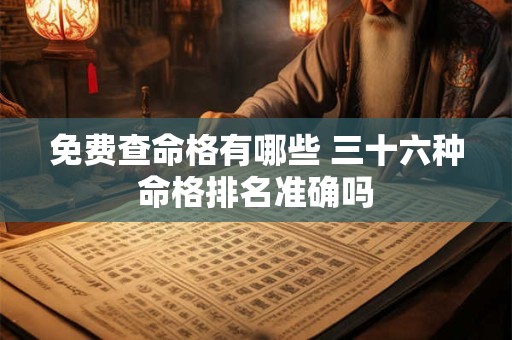 免费查命格有哪些 三十六种命格排名准确吗