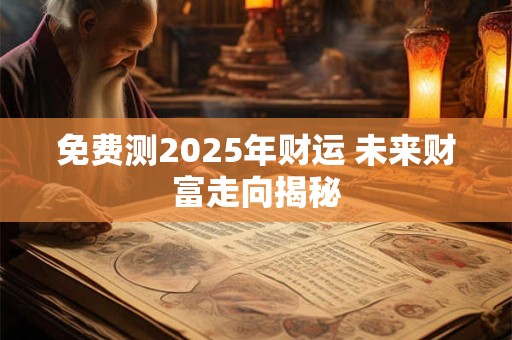 免费测2025年财运 未来财富走向揭秘