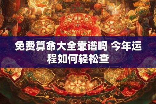 免费算命大全靠谱吗 今年运程如何轻松查