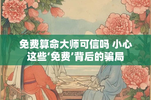 免费算命大师可信吗 小心这些‘免费’背后的骗局