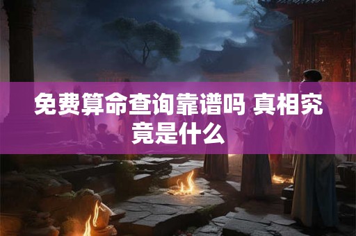 免费算命查询靠谱吗 真相究竟是什么