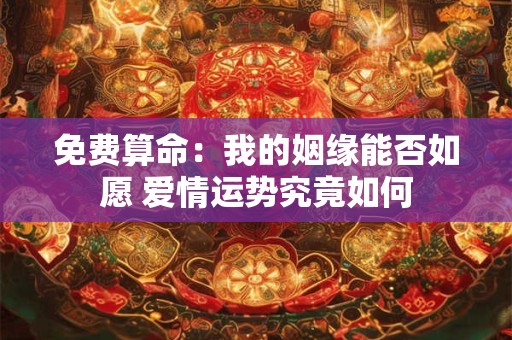 免费算命：我的姻缘能否如愿 爱情运势究竟如何