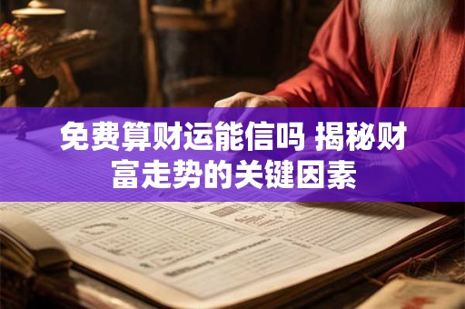 免费算财运能信吗 揭秘财富走势的关键因素