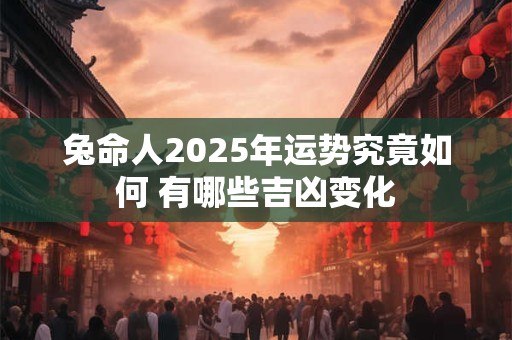 兔命人2025年运势究竟如何 有哪些吉凶变化