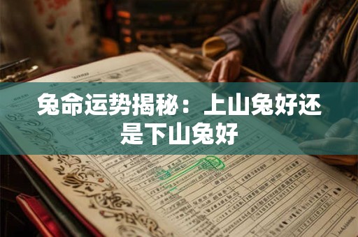 兔命运势揭秘：上山兔好还是下山兔好