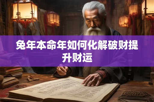 兔年本命年如何化解破财提升财运