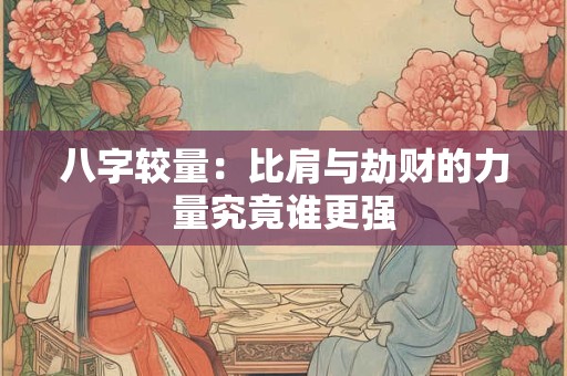 八字较量：比肩与劫财的力量究竟谁更强