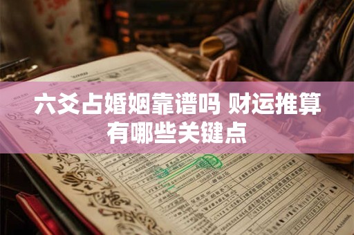 六爻占婚姻靠谱吗 财运推算有哪些关键点