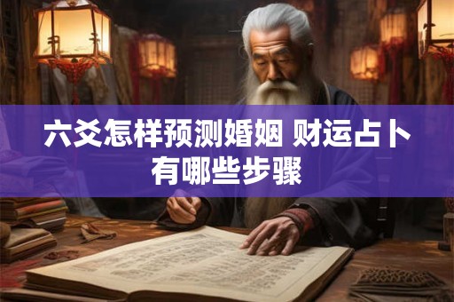 六爻怎样预测婚姻 财运占卜有哪些步骤