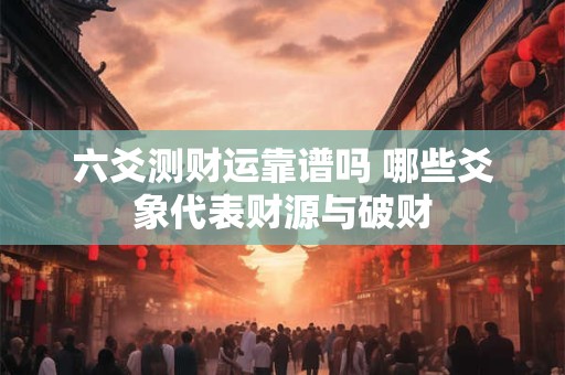 六爻测财运靠谱吗 哪些爻象代表财源与破财
