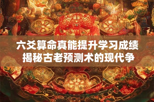 六爻算命真能提升学习成绩 揭秘古老预测术的现代争议
