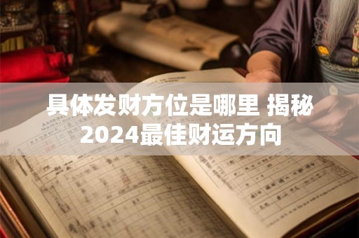 具体发财方位是哪里 揭秘2024最佳财运方向