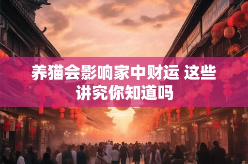 养猫会影响家中财运 这些讲究你知道吗