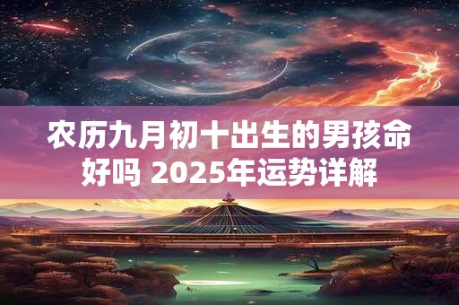 农历九月初十出生的男孩命好吗 2025年运势详解