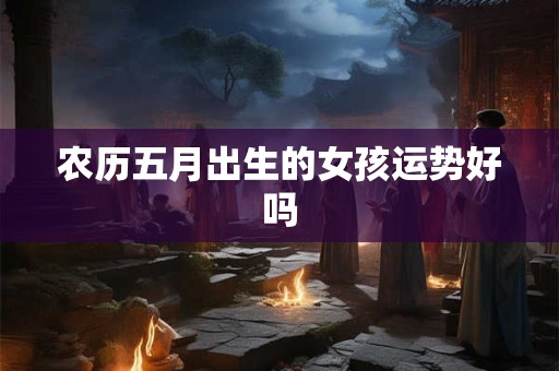 农历五月出生的女孩运势好吗