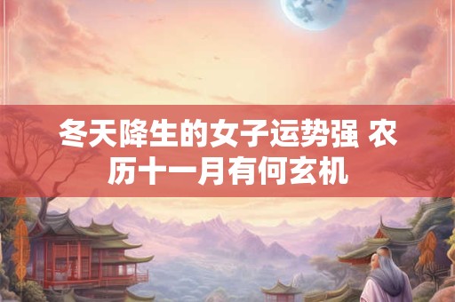 冬天降生的女子运势强 农历十一月有何玄机