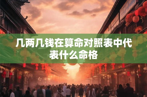几两几钱在算命对照表中代表什么命格