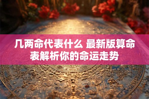 几两命代表什么 最新版算命表解析你的命运走势