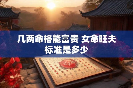 几两命格能富贵 女命旺夫标准是多少