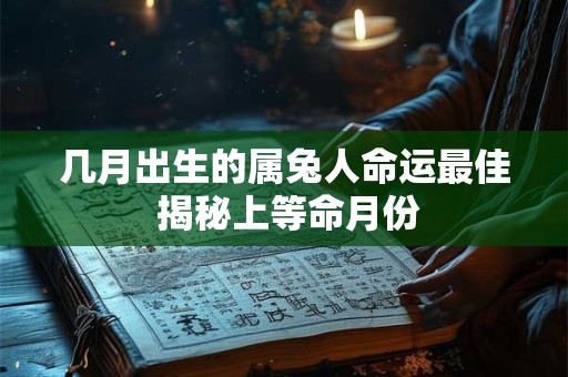 几月出生的属兔人命运最佳 揭秘上等命月份