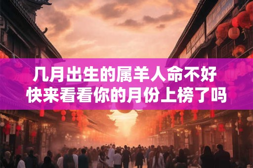 几月出生的属羊人命不好 快来看看你的月份上榜了吗