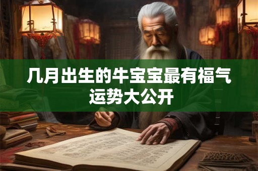 几月出生的牛宝宝最有福气 运势大公开